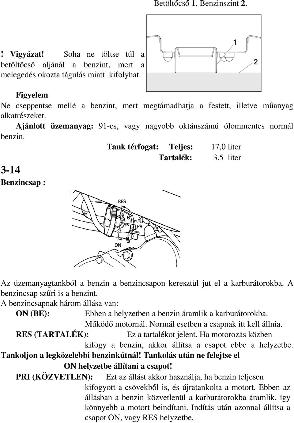 Tank térfogat: Teljes: 17,0 liter Tartalék: 3.5 liter 3 14 Benzincsap : Az üzemanyagtankból a benzin a benzincsapon keresztül jut el a karburátorokba. A benzincsap szűri is a benzint.