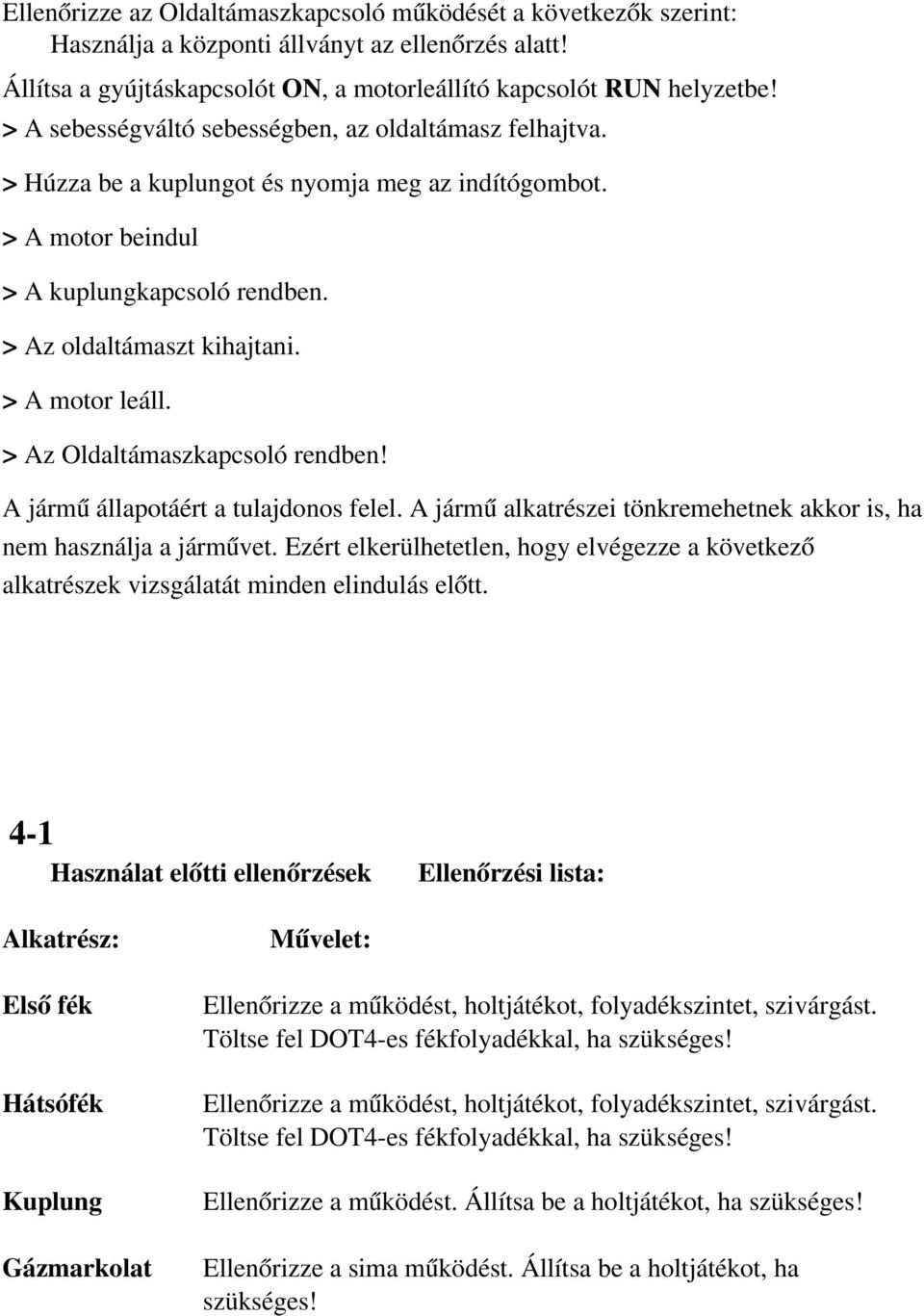 > A motor leáll. > Az Oldaltámaszkapcsoló rendben! A jármű állapotáért a tulajdonos felel. A jármű alkatrészei tönkremehetnek akkor is, ha nem használja a járművet.