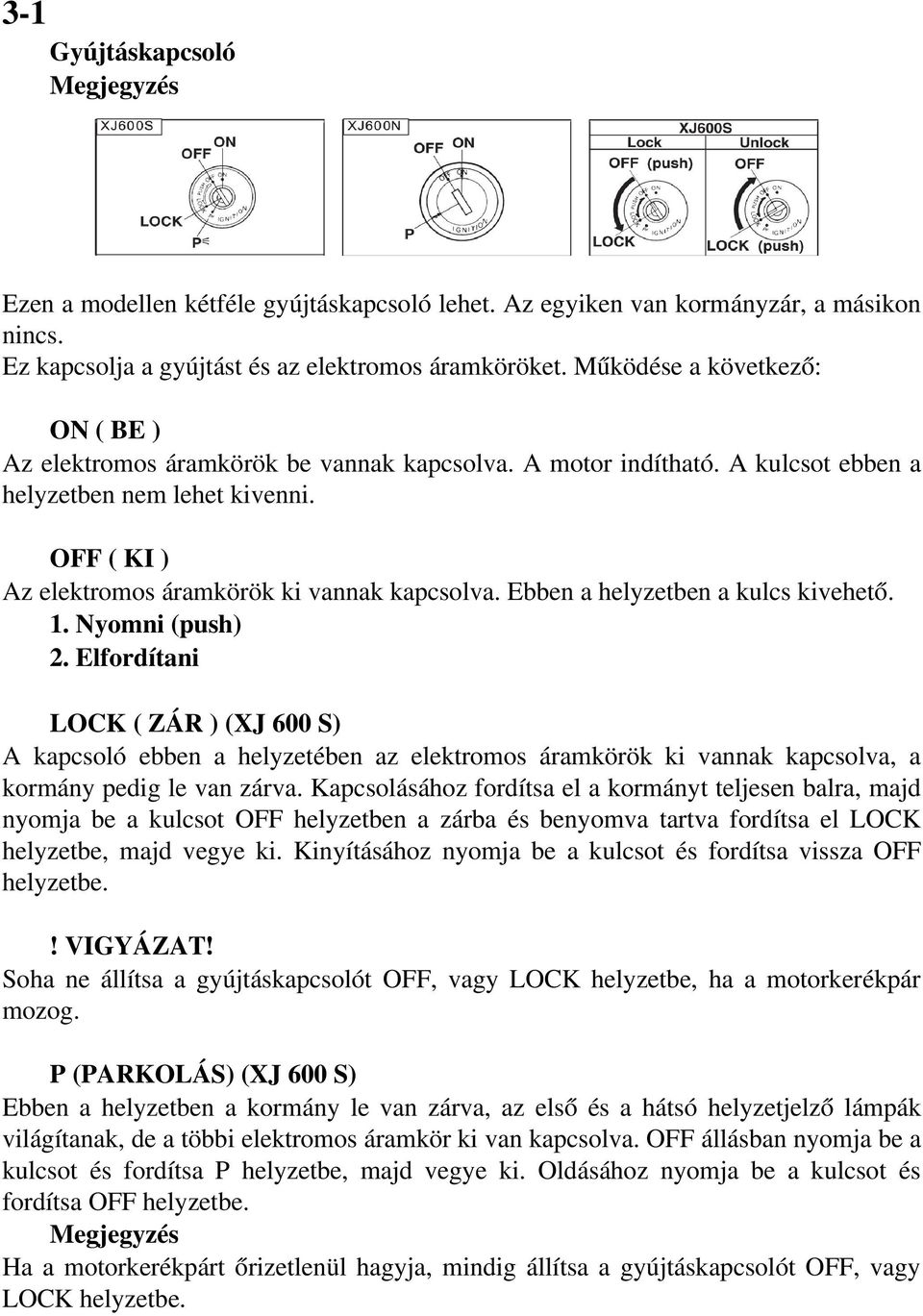 Ebben a helyzetben a kulcs kivehető. 1. Nyomni (push) 2. Elfordítani LOCK ( ZÁR ) (XJ 600 S) A kapcsoló ebben a helyzetében az elektromos áramkörök ki vannak kapcsolva, a kormány pedig le van zárva.