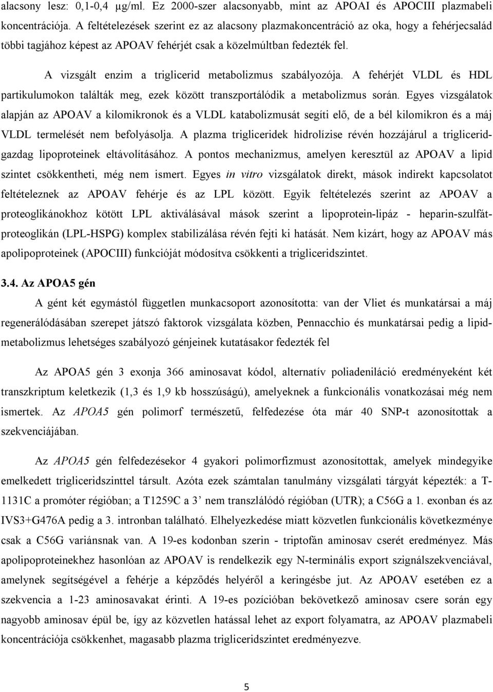 A vizsgált enzim a triglicerid metabolizmus szabályozója. A fehérjét VLDL és HDL partikulumokon találták meg, ezek között transzportálódik a metabolizmus során.