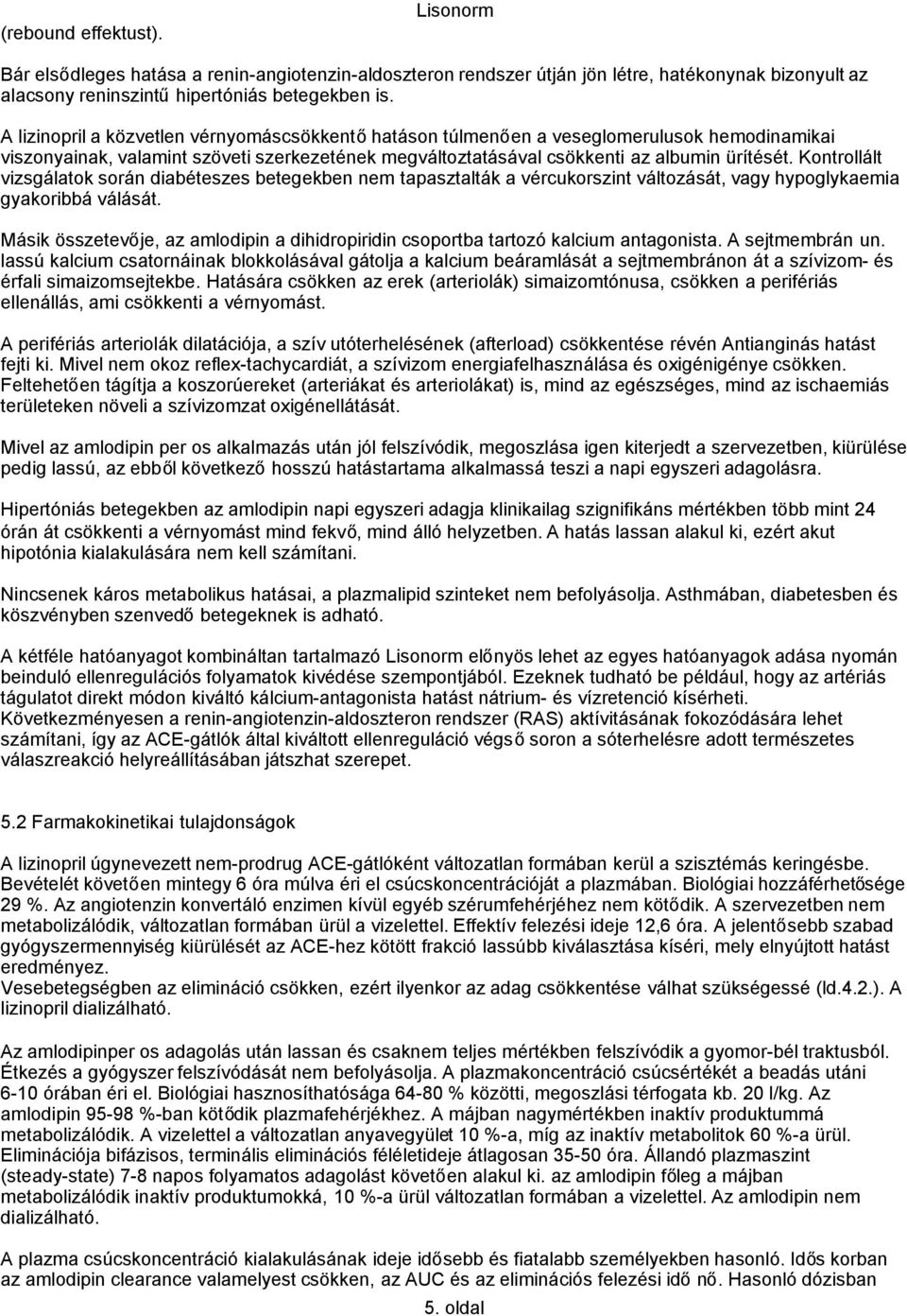 Kontrollált vizsgálatok során diabéteszes betegekben nem tapasztalták a vércukorszint változását, vagy hypoglykaemia gyakoribbá válását.