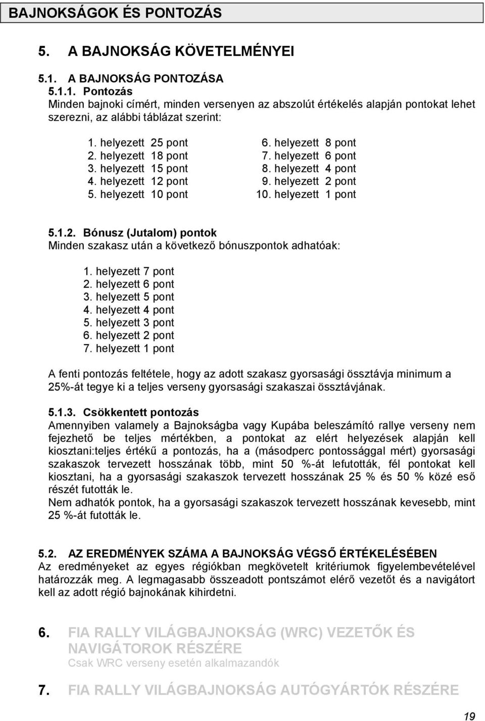 helyezett 1 pont 5.1.2. Bónusz (Jutalom) pontok Minden szakasz után a következő bónuszpontok adhatóak: 1. helyezett 7 pont 2. helyezett 6 pont 3. helyezett 5 pont 4. helyezett 4 pont 5.