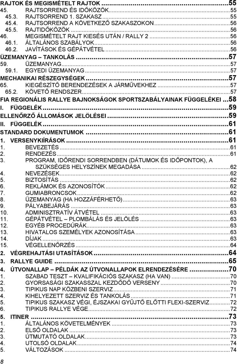 .. 57 MECHANIKAI RÉSZEGYSÉGEK... 57 65. KIEGÉSZÍTŐ BERENDEZÉSEK A JÁRMŰVEKHEZ... 57 65.2. KÖVETŐ RENDSZER... 57 FIA REGIONÁLIS RALLYE BAJNOKSÁGOK SPORTSZABÁLYAINAK FÜGGELÉKE