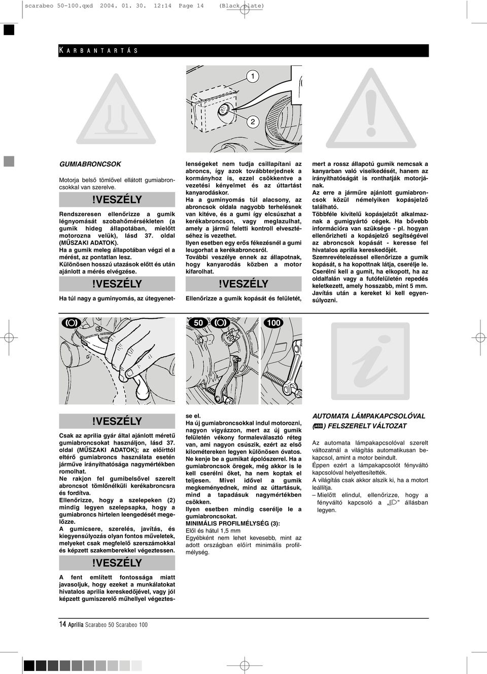 Ha a gumik meleg állapotában végzi el a mérést, az pontatlan lesz. Különösen hosszú utazások elôtt és után ajánlott a mérés elvégzése.