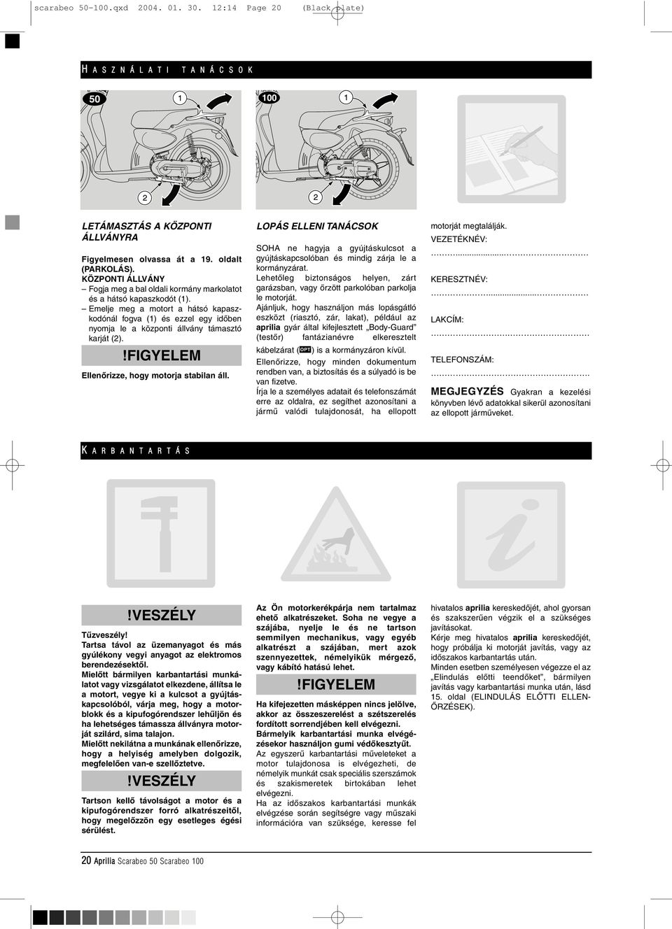 Emelje meg a motort a hátsó kapaszkodónál fogva (1) és ezzel egy idôben nyomja le a központi állvány támasztó karját (2). Ellenôrizze, hogy motorja stabilan áll.