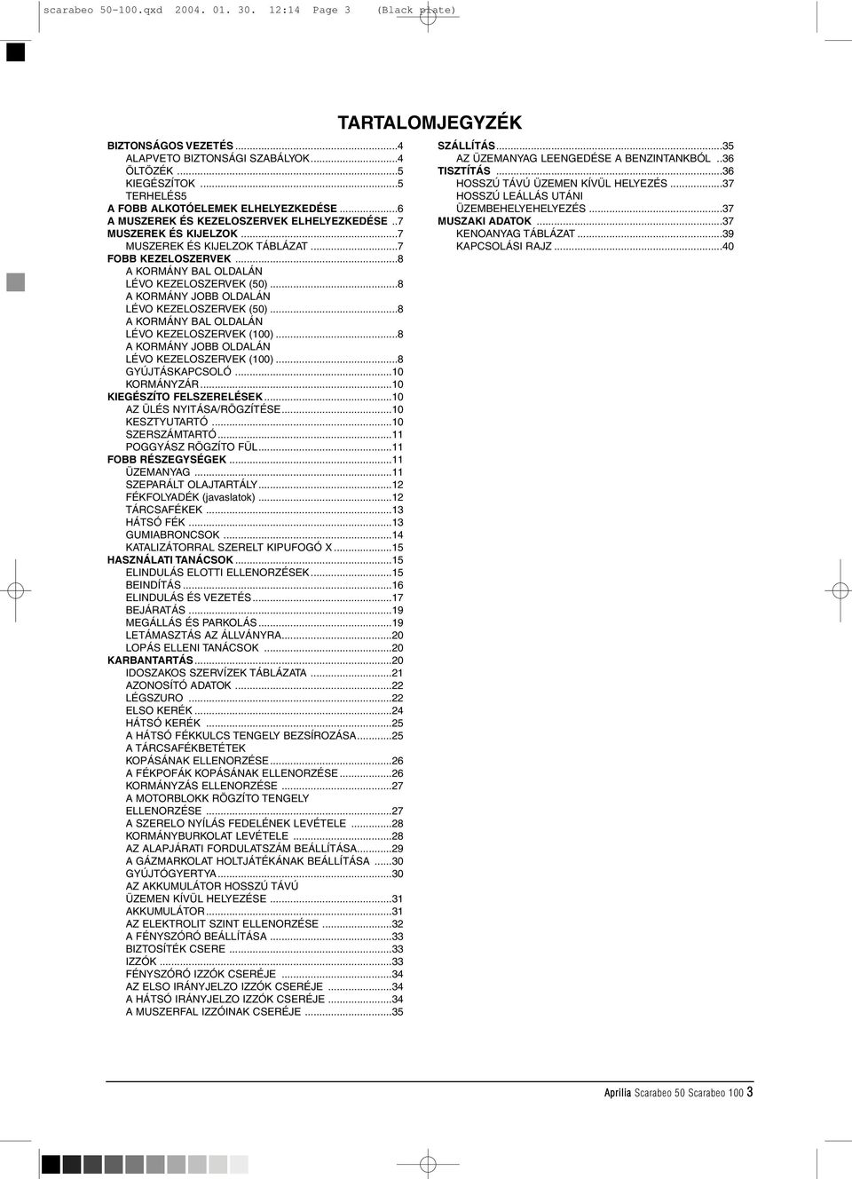 ..8 A KORMÁNY JOBB OLDALÁN LÉVO KEZELOSZERVEK (50)...8 A KORMÁNY BAL OLDALÁN LÉVO KEZELOSZERVEK (100)...8 A KORMÁNY JOBB OLDALÁN LÉVO KEZELOSZERVEK (100)...8 GYÚJTÁSKAPCSOLÓ...10 KORMÁNYZÁR.