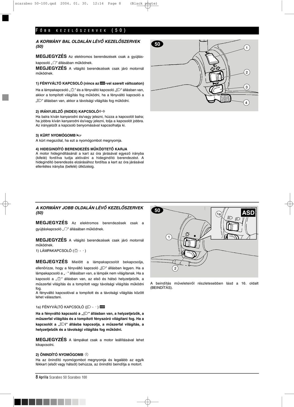 MEGJEGYZÉS A világító berendezések csak járó motornál mûködnek.