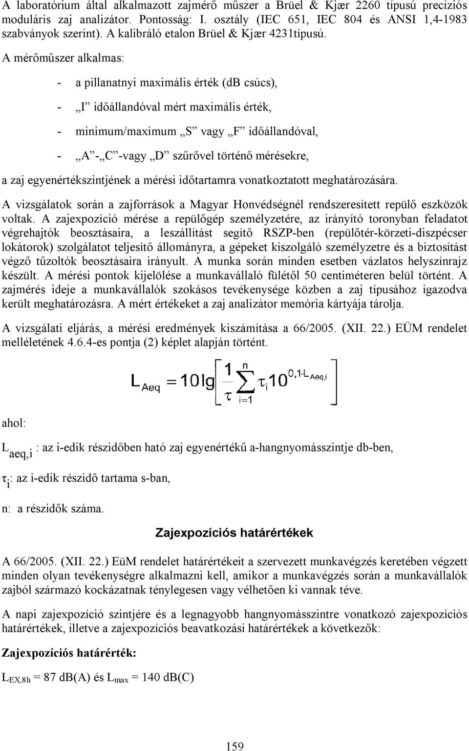 A mérőműszer alkalmas: - a pillanatnyi maximális érték (db csúcs), - I időállandóval mért maximális érték, - minimum/maximum S vagy F időállandóval, - A - C -vagy D szűrővel történő mérésekre, a zaj