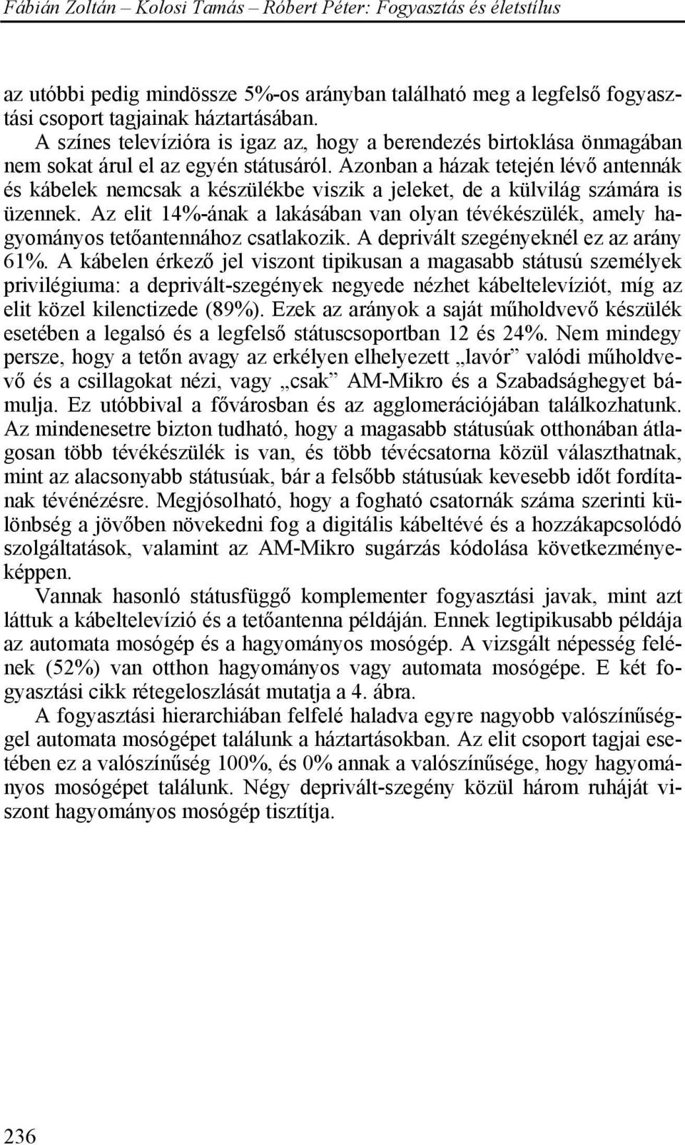 Azonban a házak tetején lévő antennák és kábelek nemcsak a készülékbe viszik a jeleket, de a külvilág számára is üzennek.