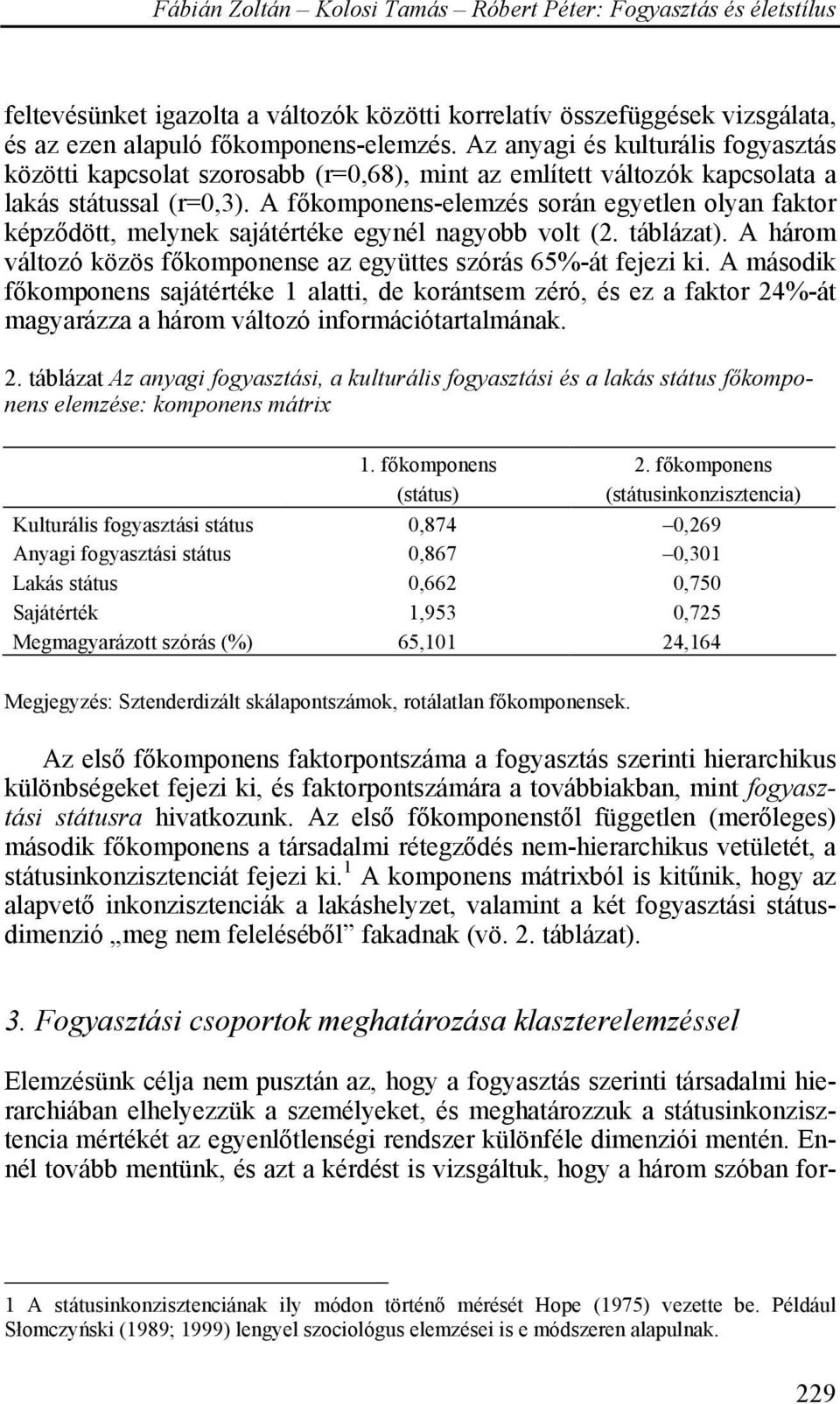 A főkomponens-elemzés során egyetlen olyan faktor képződött, melynek sajátértéke egynél nagyobb volt (2. táblázat). A három változó közös főkomponense az együttes szórás 65%-át fejezi ki.