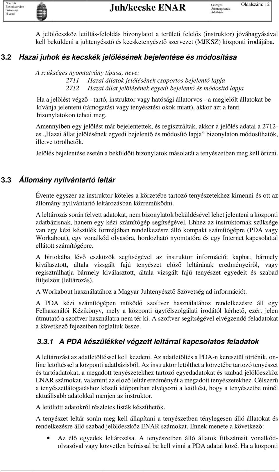 2 Hazai juhok és kecskék jelölésének bejelentése és módosítása A szükséges nyomtatvány típusa, neve: 2711 Hazai állatok jelölésének csoportos bejelentő lapja 2712 Hazai állat jelölésének egyedi