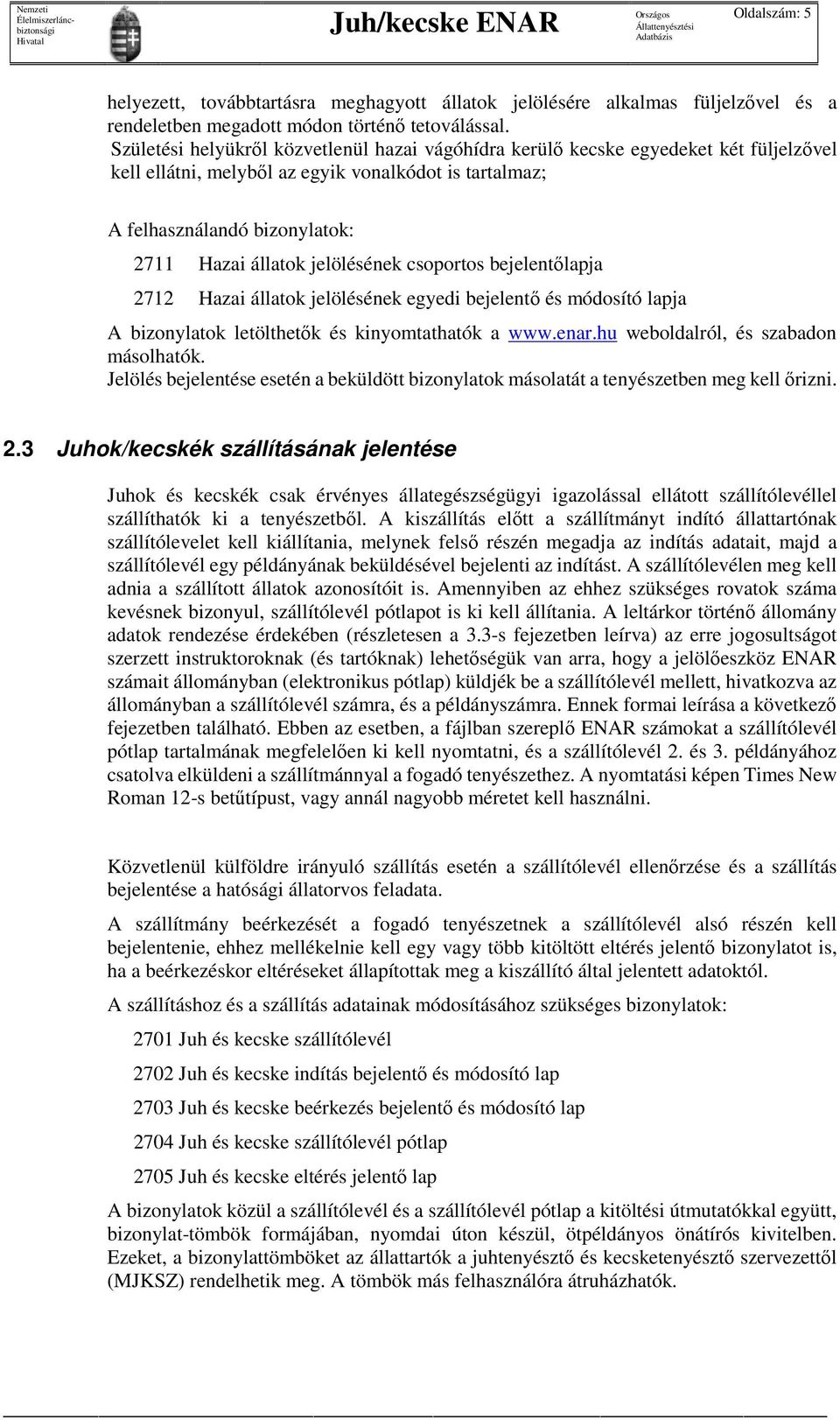 jelölésének csoportos bejelentőlapja 2712 Hazai állatok jelölésének egyedi bejelentő és módosító lapja A bizonylatok letölthetők és kinyomtathatók a www.enar.hu weboldalról, és szabadon másolhatók.