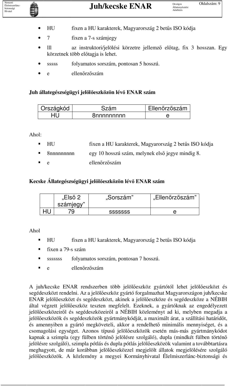 e ellenőrzőszám Juh állategészségügyi jelölőeszközön lévő ENAR szám Országkód Szám Ellenőrzőszám HU 8nnnnnnnnn e Ahol: HU fixen a HU karakterek, Magyarország 2 betűs ISO kódja 8nnnnnnnnn egy 10