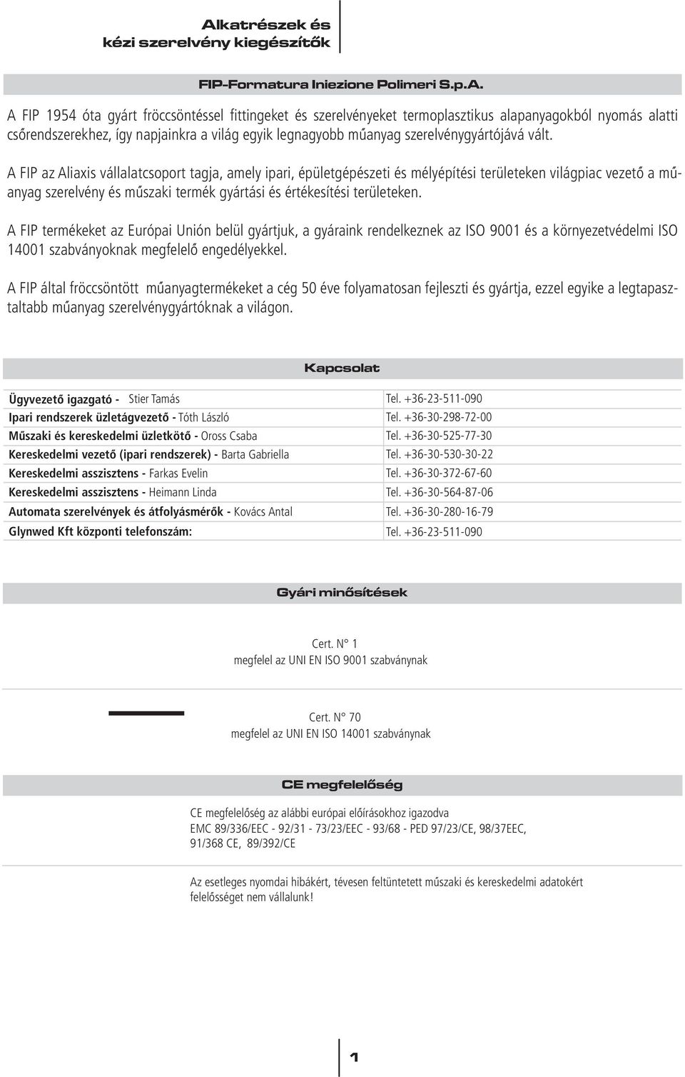 vált. A FIP az Aliaxis vállalatcsoport tagja, amely ipari, épületgépészeti és mélyépítési területeken világpiac vezetô a mûanyag szerelvény és mûszaki termék gyártási és értékesítési területeken.