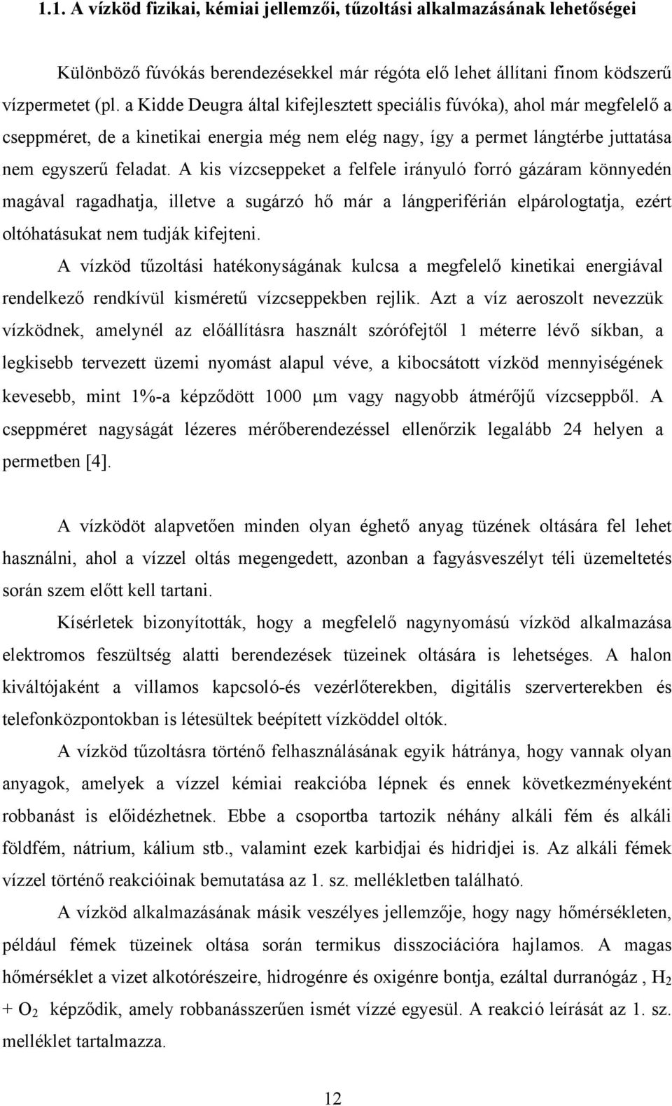 A kis vízcseppeket a felfele irányuló forró gázáram könnyedén magával ragadhatja, illetve a sugárzó hő már a lángperiférián elpárologtatja, ezért oltóhatásukat nem tudják kifejteni.