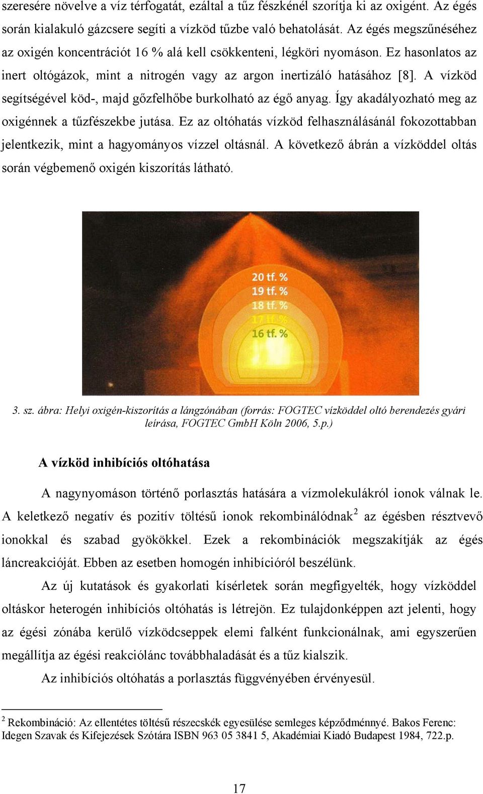 A vízköd segítségével köd-, majd gőzfelhőbe burkolható az égő anyag. Így akadályozható meg az oxigénnek a tűzfészekbe jutása.