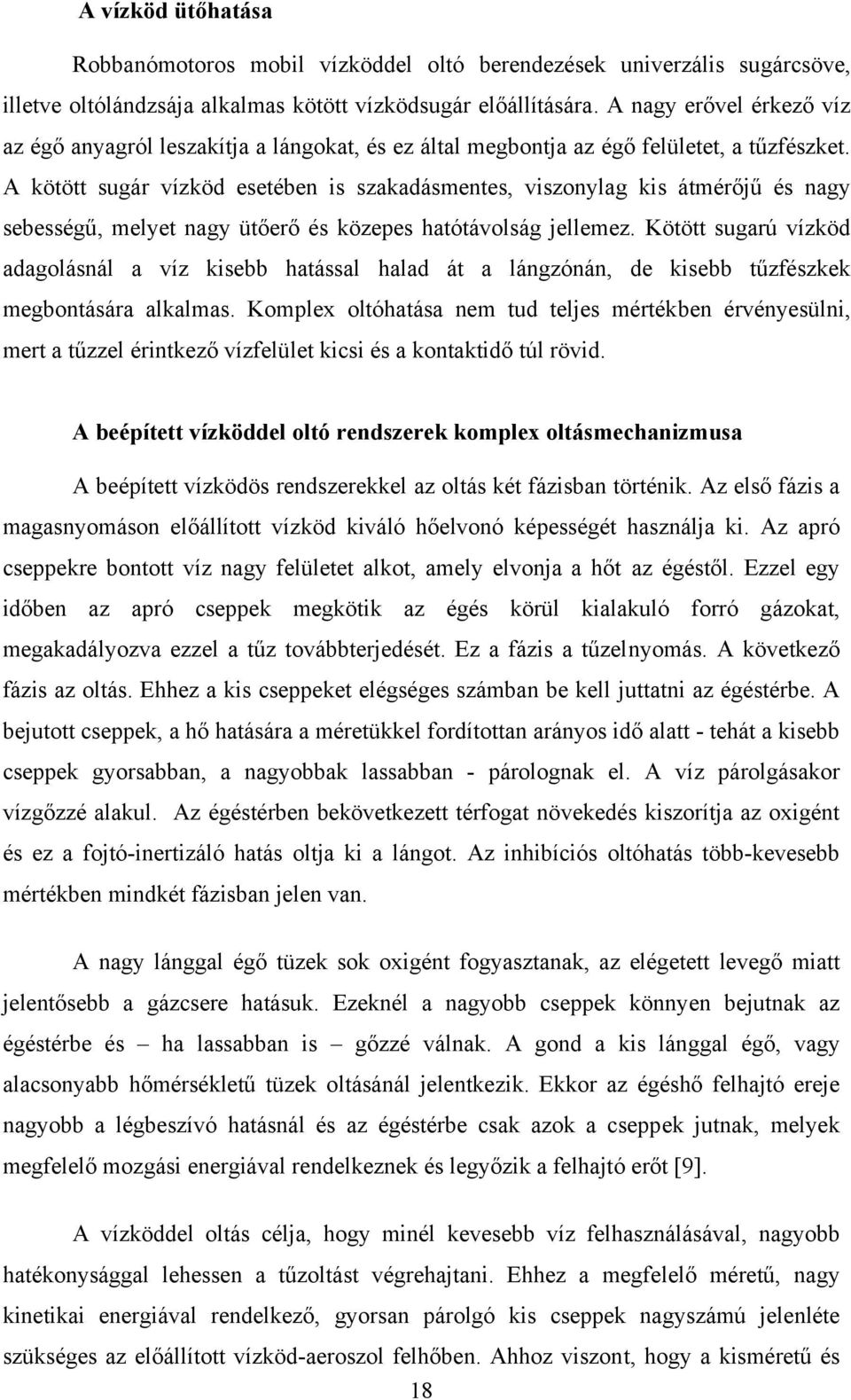 A kötött sugár vízköd esetében is szakadásmentes, viszonylag kis átmérőjű és nagy sebességű, melyet nagy ütőerő és közepes hatótávolság jellemez.