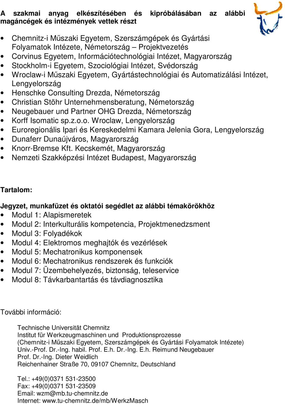 Lengyelország Henschke Consulting Drezda, Németország Christian Stöhr Unternehmensberatung, Németország Neugebauer und Partner OHG Drezda, Németország Korff Isomatic sp.z.o.o. Wroclaw, Lengyelország Euroregionális Ipari és Kereskedelmi Kamara Jelenia Gora, Lengyelország Dunaferr Dunaújváros, Magyarország Knorr-Bremse Kft.