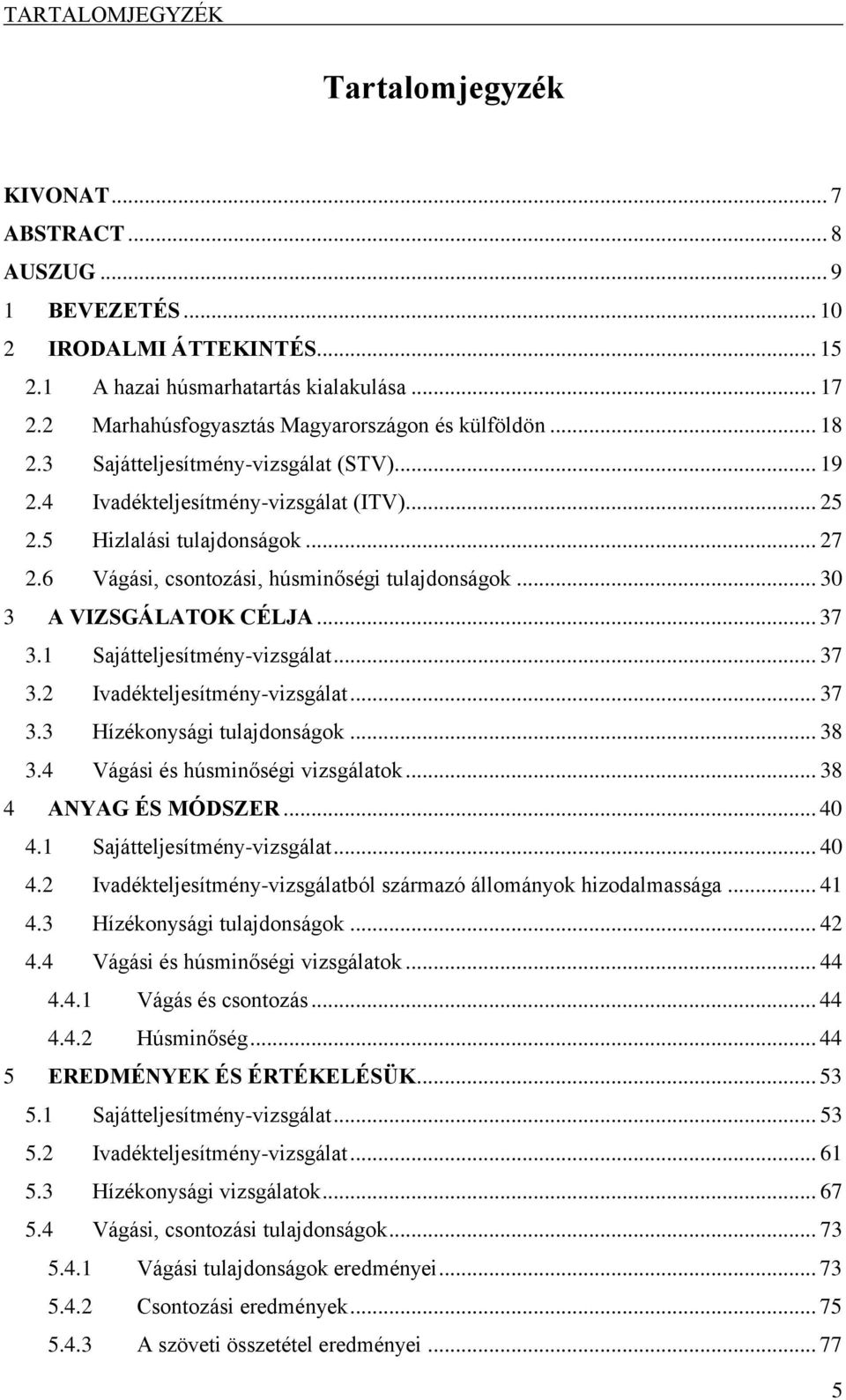 6 Vágási, csontozási, húsminőségi tulajdonságok... 30 3 A VIZSGÁLATOK CÉLJA... 37 3.1 Sajátteljesítmény-vizsgálat... 37 3.2 Ivadékteljesítmény-vizsgálat... 37 3.3 Hízékonysági tulajdonságok... 38 3.