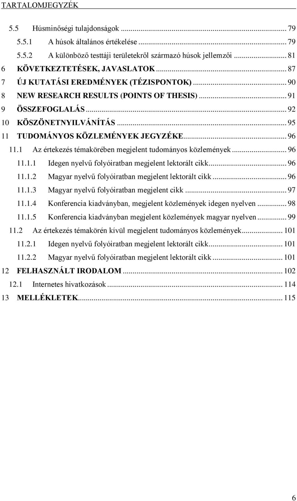 1 Az értekezés témakörében megjelent tudományos közlemények... 96 11.1.1 Idegen nyelvű folyóiratban megjelent lektorált cikk... 96 11.1.2 Magyar nyelvű folyóiratban megjelent lektorált cikk... 96 11.1.3 Magyar nyelvű folyóiratban megjelent cikk.