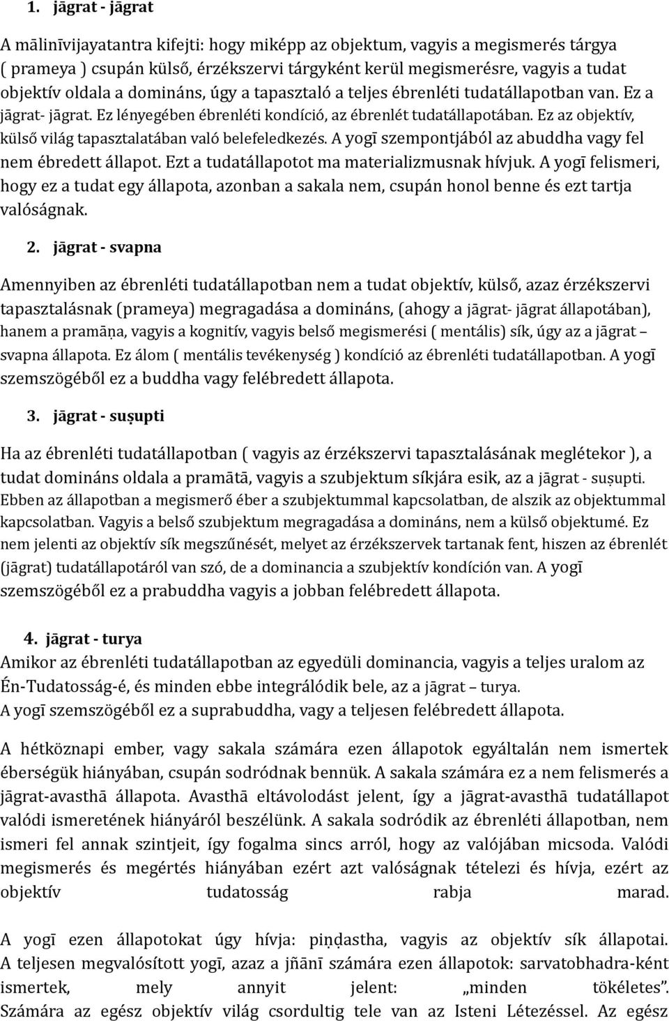 Ez az objektív, külső világ tapasztalatában való belefeledkezés. A yogī szempontjából az abuddha vagy fel nem ébredett állapot. Ezt a tudatállapotot ma materializmusnak hívjuk.