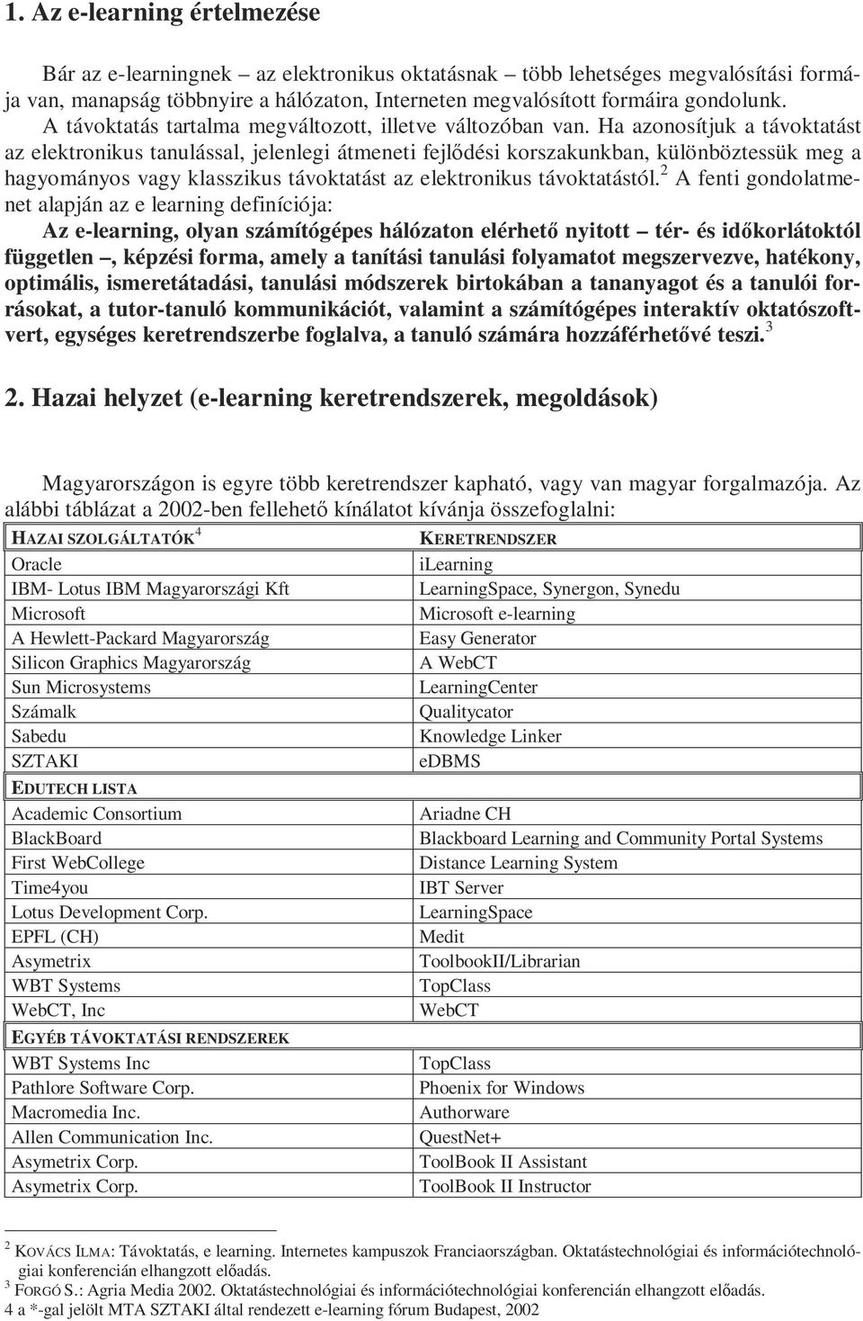 Ha azonosítjuk a távoktatást az elektronikus tanulással, jelenlegi átmeneti fejlődési korszakunkban, különböztessük meg a hagyományos vagy klasszikus távoktatást az elektronikus távoktatástól.