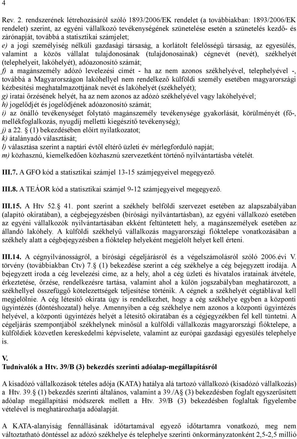 továbbá a statisztikai számjelet; e) a jogi személyiség nélküli gazdasági társaság, a korlátolt felelősségű társaság, az egyesülés, valamint a közös vállalat tulajdonosának (tulajdonosainak) cégnevét