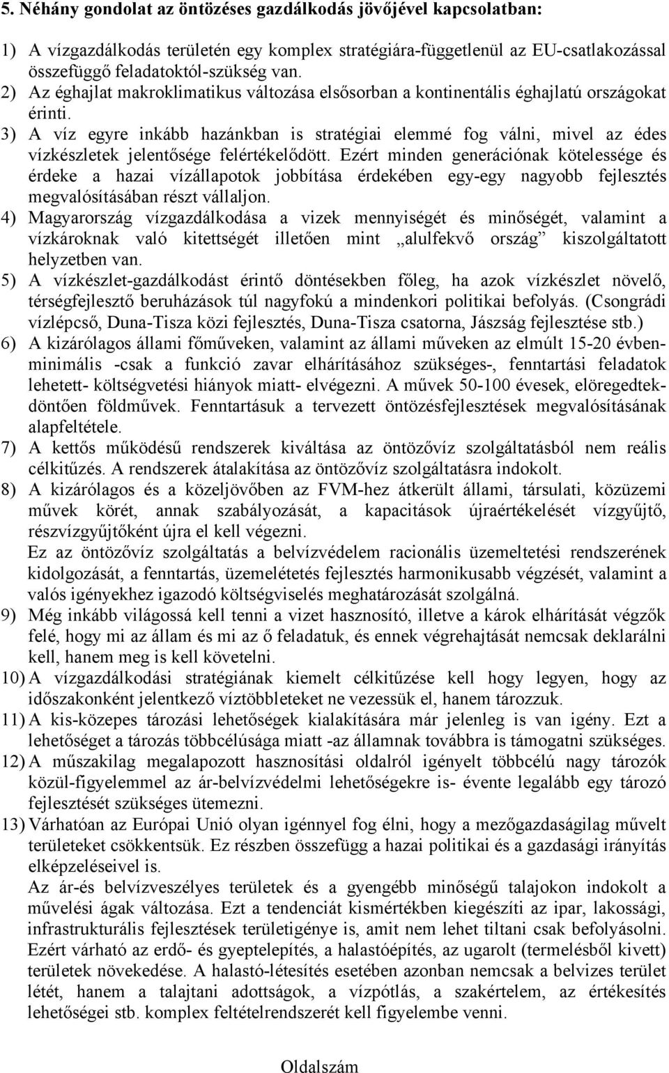 3) A víz egyre inkább hazánkban is stratégiai elemmé fog válni, mivel az édes vízkészletek jelentősége felértékelődött.