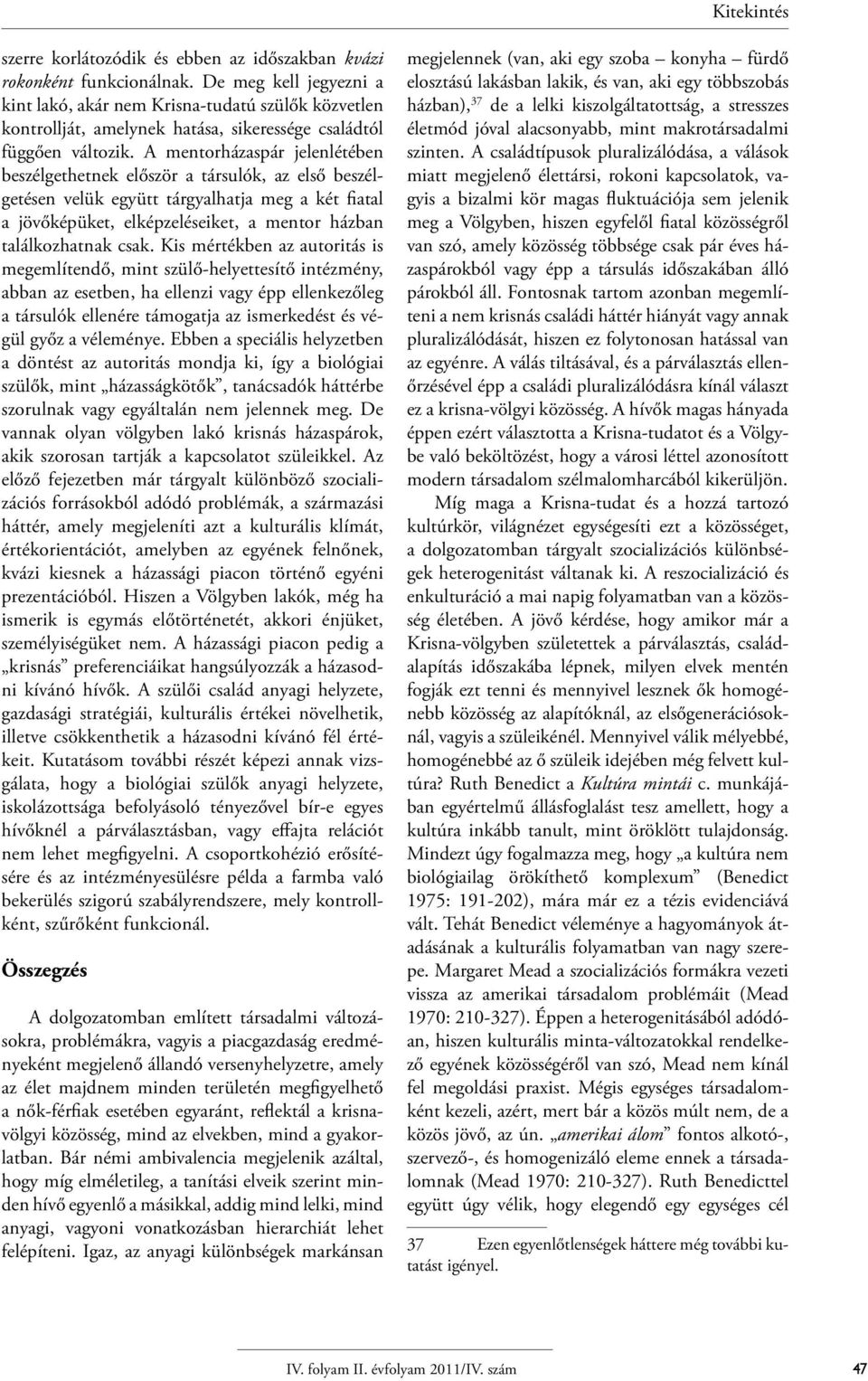 A mentorházaspár jelenlétében beszélgethetnek először a társulók, az első beszélgetésen velük együtt tárgyalhatja meg a két fiatal a jövőképüket, elképzeléseiket, a mentor házban találkozhatnak csak.