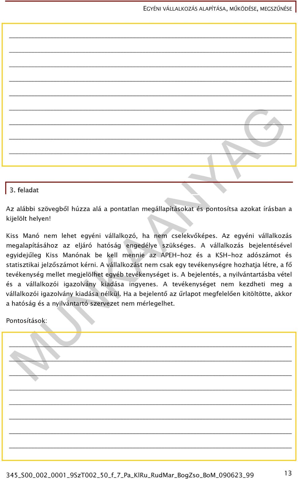 A vállalkozás bejelentésével egyidejűleg Kiss Manónak be kell mennie az APEH-hoz és a KSH-hoz adószámot és statisztikai jelzőszámot kérni.