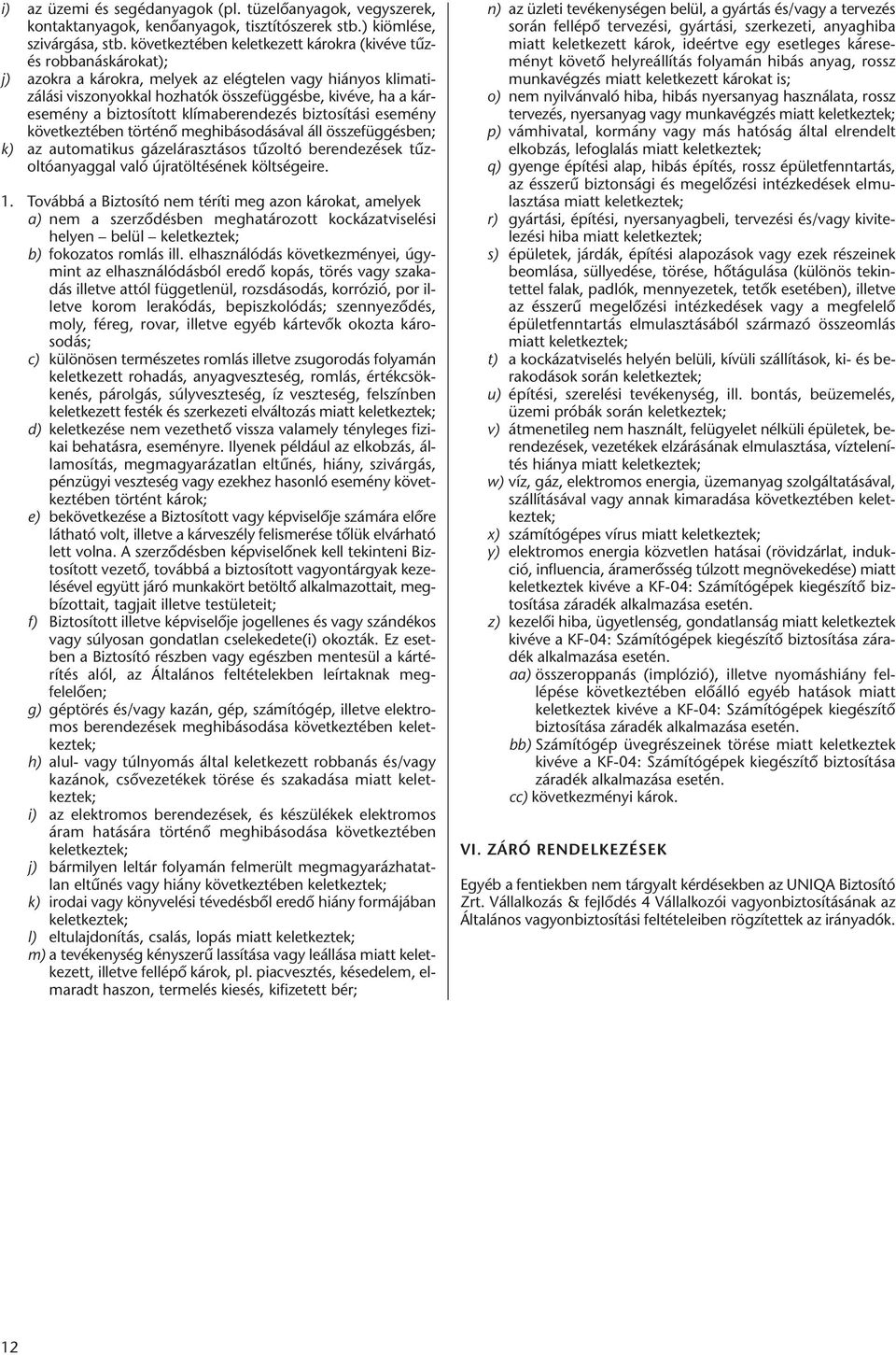 mény a biztosított klímaberendezés biztosítási esemény következtében történő meghibásodásával áll összefüggésben; k) az automatikus gázelárasztásos tűzoltó berendezések tűz - oltó anyaggal való