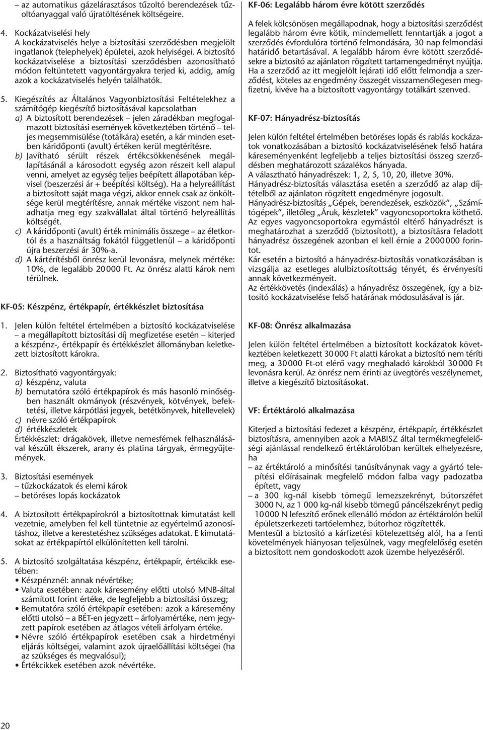 A biztosító kockázatviselése a biztosítási szerződésben azonosítható módon feltüntetett vagyontárgyakra terjed ki, addig, amíg azok a kockázatviselés helyén találhatók. 5.