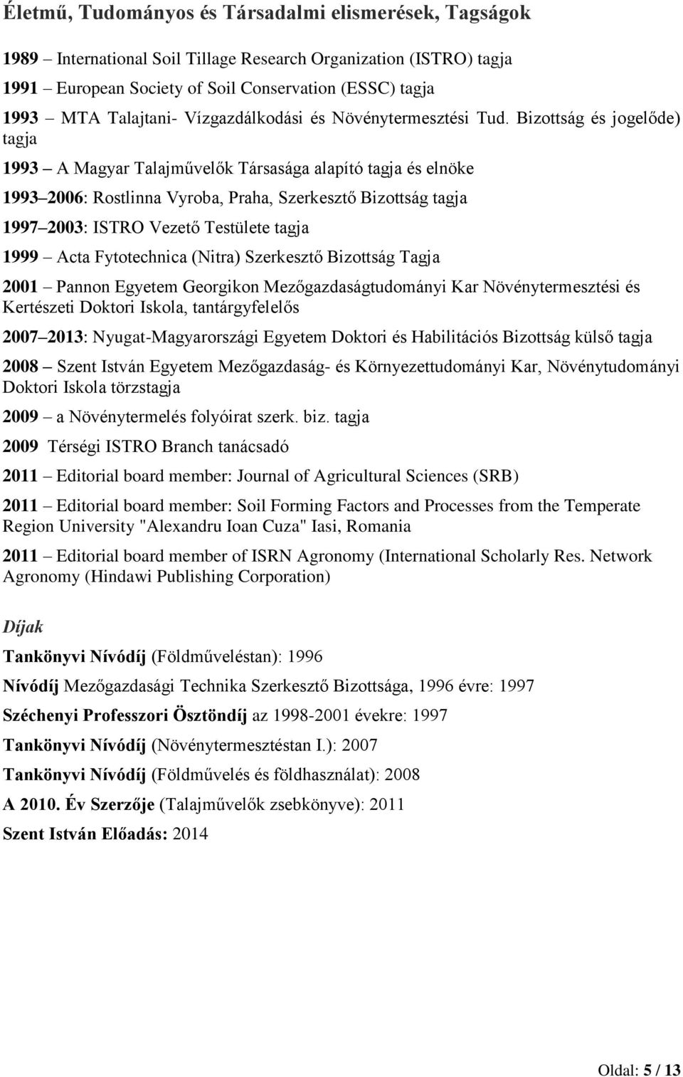 Bizottság és jogelőde) tagja 1993 A Magyar Talajművelők Társasága alapító tagja és elnöke 1993 2006: Rostlinna Vyroba, Praha, Szerkesztő Bizottság tagja 1997 2003: ISTRO Vezető Testülete tagja 1999