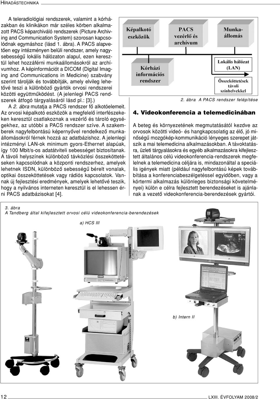 A PACS alapvetôen egy intézményen belüli rendszer, amely nagysebességû lokális hálózaton alapul, ezen keresztül lehet hozzáférni munkaállomásokról az archívumhoz.