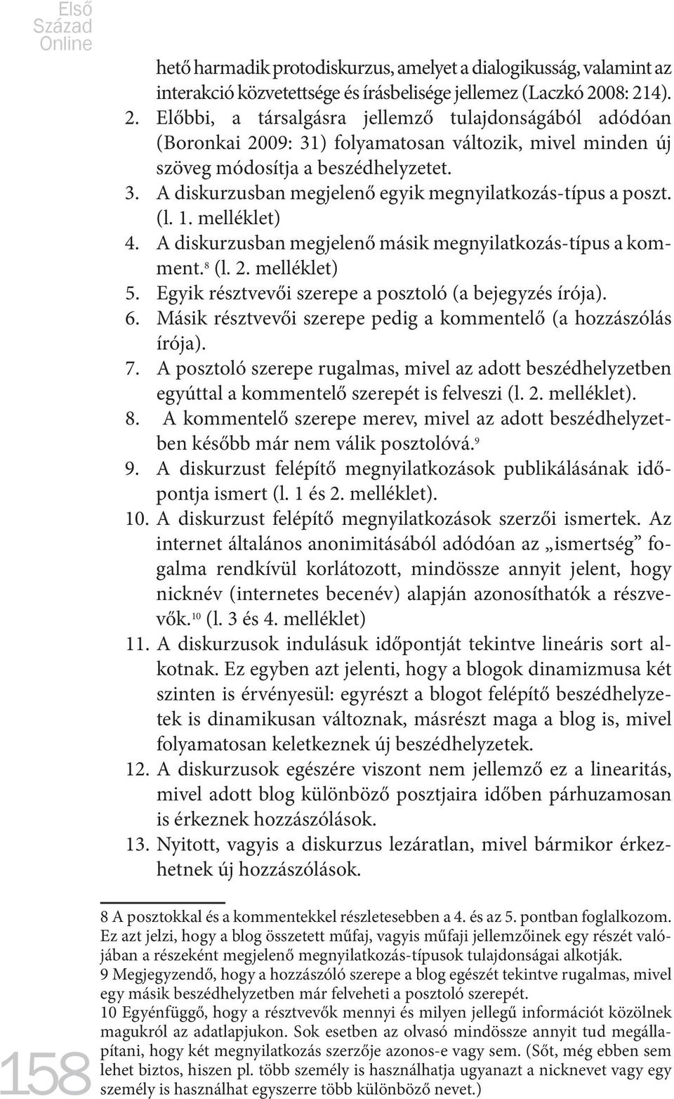 (l. 1. melléklet) 4. A diskurzusban megjelenő másik megnyilatkozás-típus a komment. 8 (l. 2. melléklet) 5. Egyik résztvevői szerepe a posztoló (a bejegyzés írója). 6.