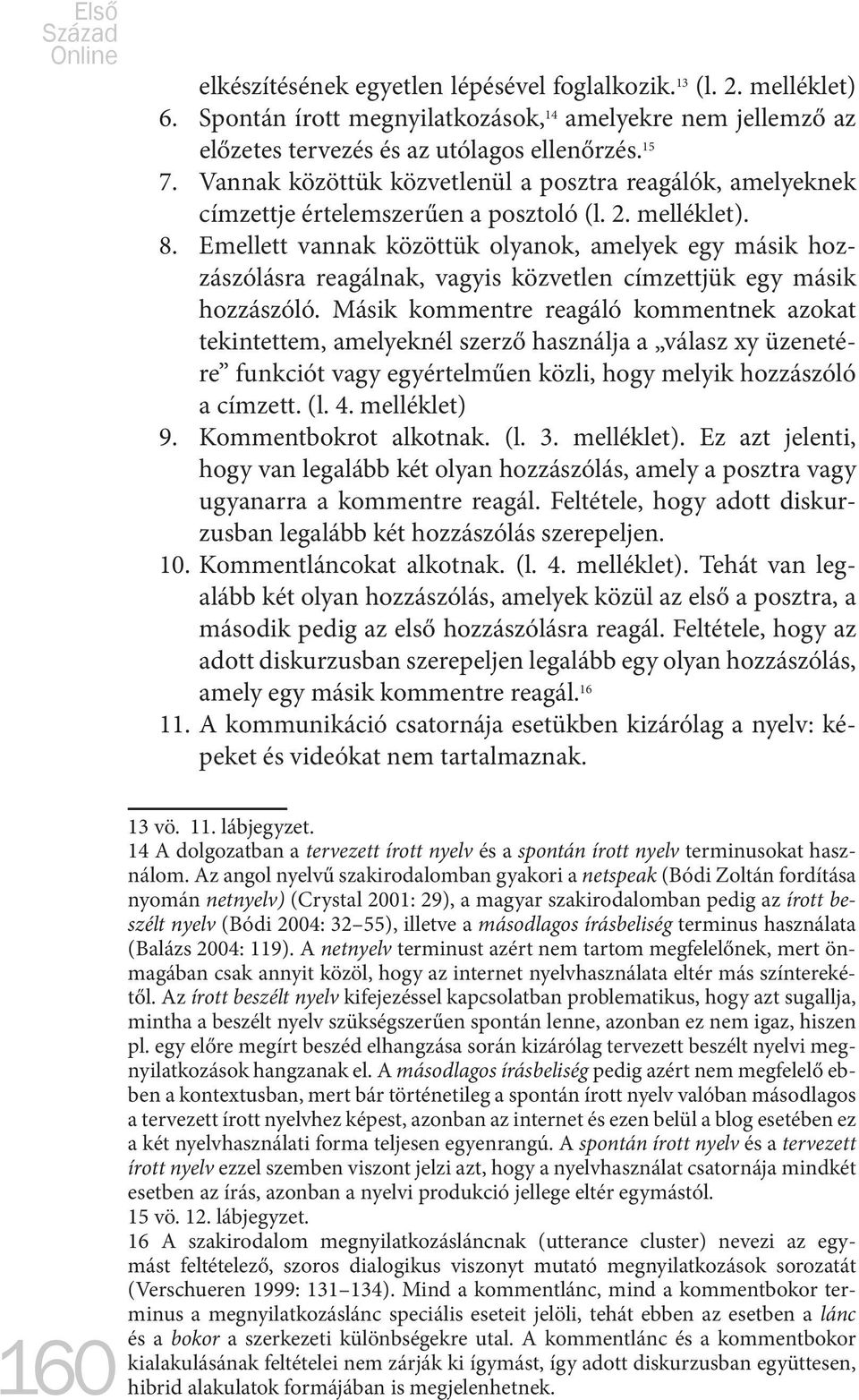 Emellett vannak közöttük olyanok, amelyek egy másik hozzászólásra reagálnak, vagyis közvetlen címzettjük egy másik hozzászóló.