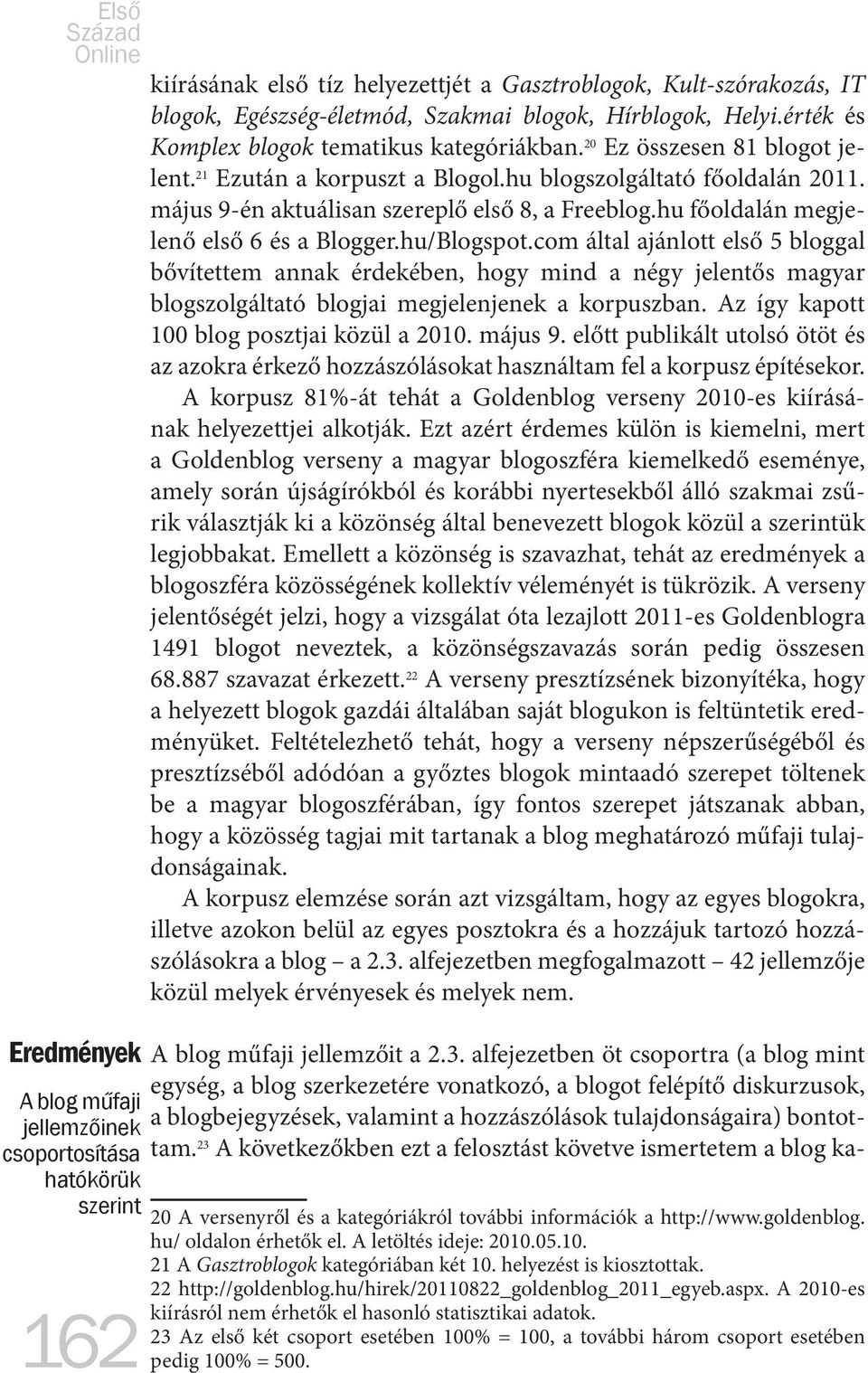 hu/Blogspot.com által ajánlott első 5 bloggal bővítettem annak érdekében, hogy mind a négy jelentős magyar blogszolgáltató blogjai megjelenjenek a korpuszban.