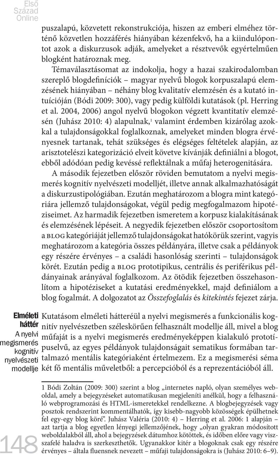 Témaválasztásomat az indokolja, hogy a hazai szakirodalomban szereplő blogdefiníciók magyar nyelvű blogok korpuszalapú elemzésének hiányában néhány blog kvalitatív elemzésén és a kutató intuícióján