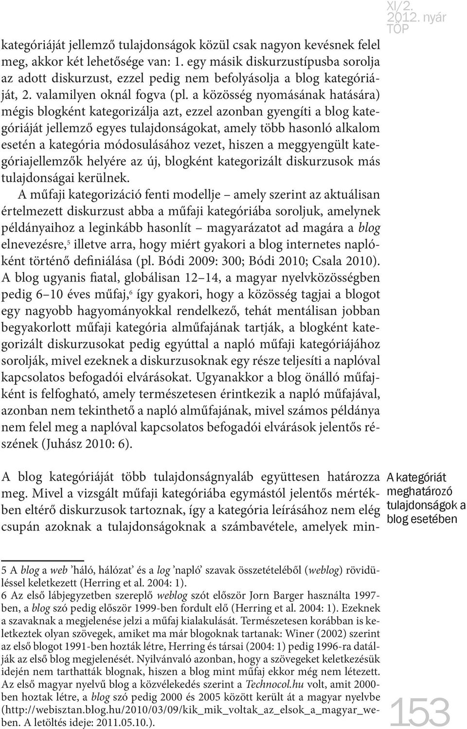 a közösség nyomásának hatására) mégis blogként kategorizálja azt, ezzel azonban gyengíti a blog kategóriáját jellemző egyes tulajdonságokat, amely több hasonló alkalom esetén a kategória