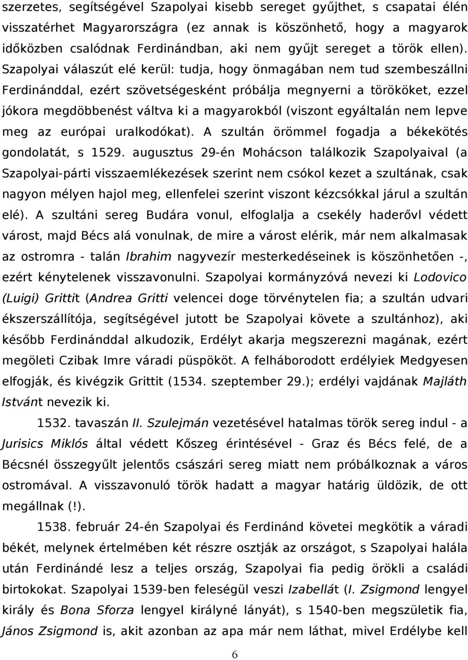 Szapolyai válaszút elé kerül: tudja, hogy önmagában nem tud szembeszállni Ferdinánddal, ezért szövetségesként próbálja megnyerni a törököket, ezzel jókora megdöbbenést váltva ki a magyarokból