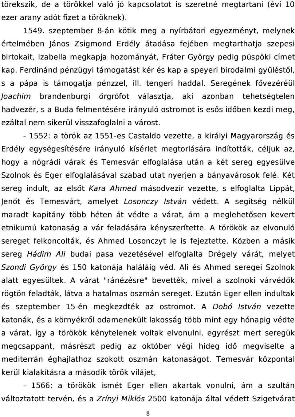 címet kap. Ferdinánd pénzügyi támogatást kér és kap a speyeri birodalmi gyűléstől, s a pápa is támogatja pénzzel, ill. tengeri haddal.