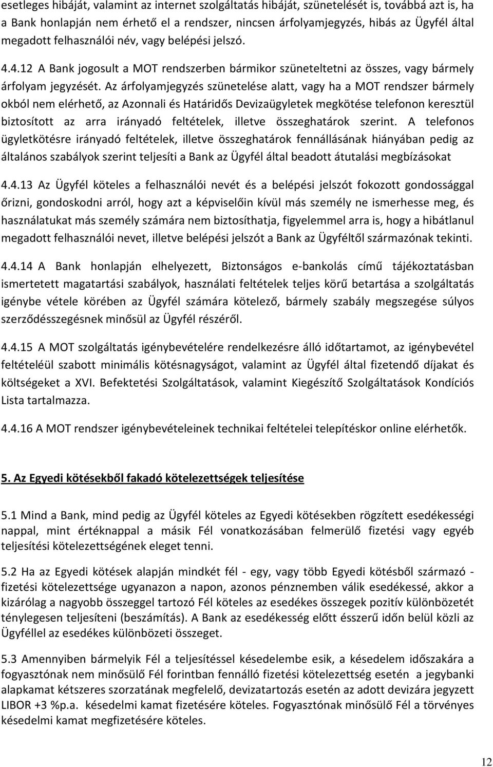 Az árfolyamjegyzés szünetelése alatt, vagy ha a MOT rendszer bármely okból nem elérhető, az Azonnali és Határidős Devizaügyletek megkötése telefonon keresztül biztosított az arra irányadó feltételek,