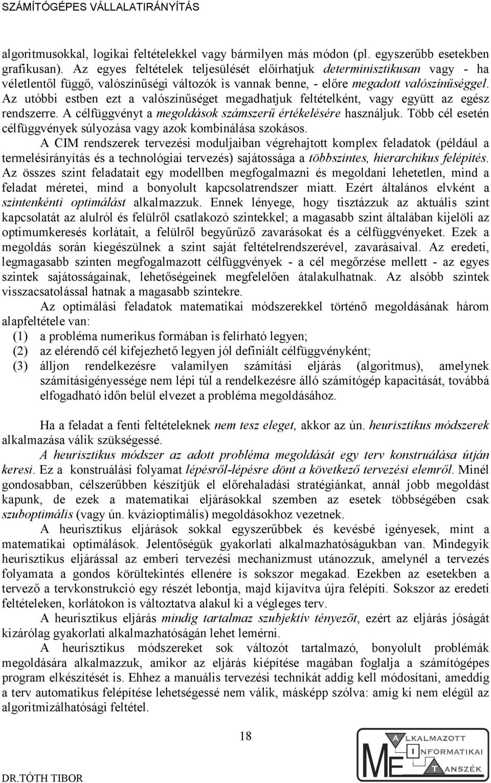 Az utóbbi estben ezt a valószínűséget megadhatjuk feltételként, vagy együtt az egész rendszerre. A célfüggvényt a megoldások számszerű értékelésére használjuk.