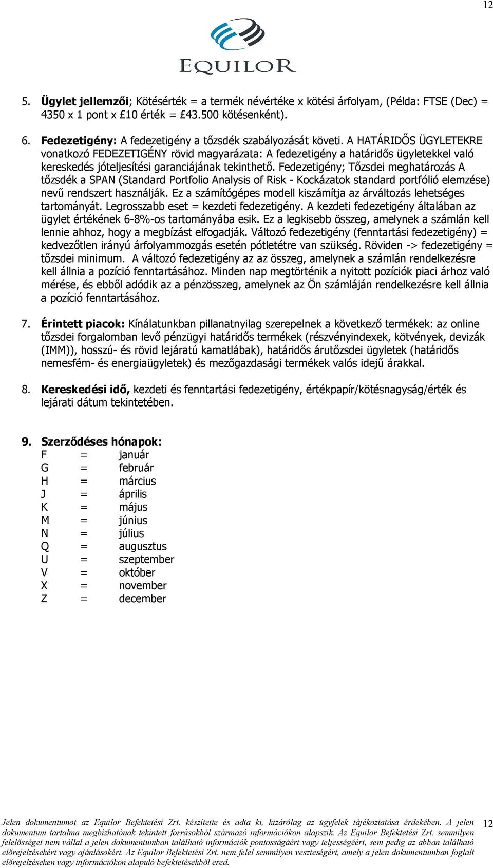 A HATÁRIDİS ÜGYLETEKRE vonatkozó FEDEZETIGÉNY rövid magyarázata: A fedezetigény a határidıs ügyletekkel való kereskedés jóteljesítési garanciájának tekinthetı.