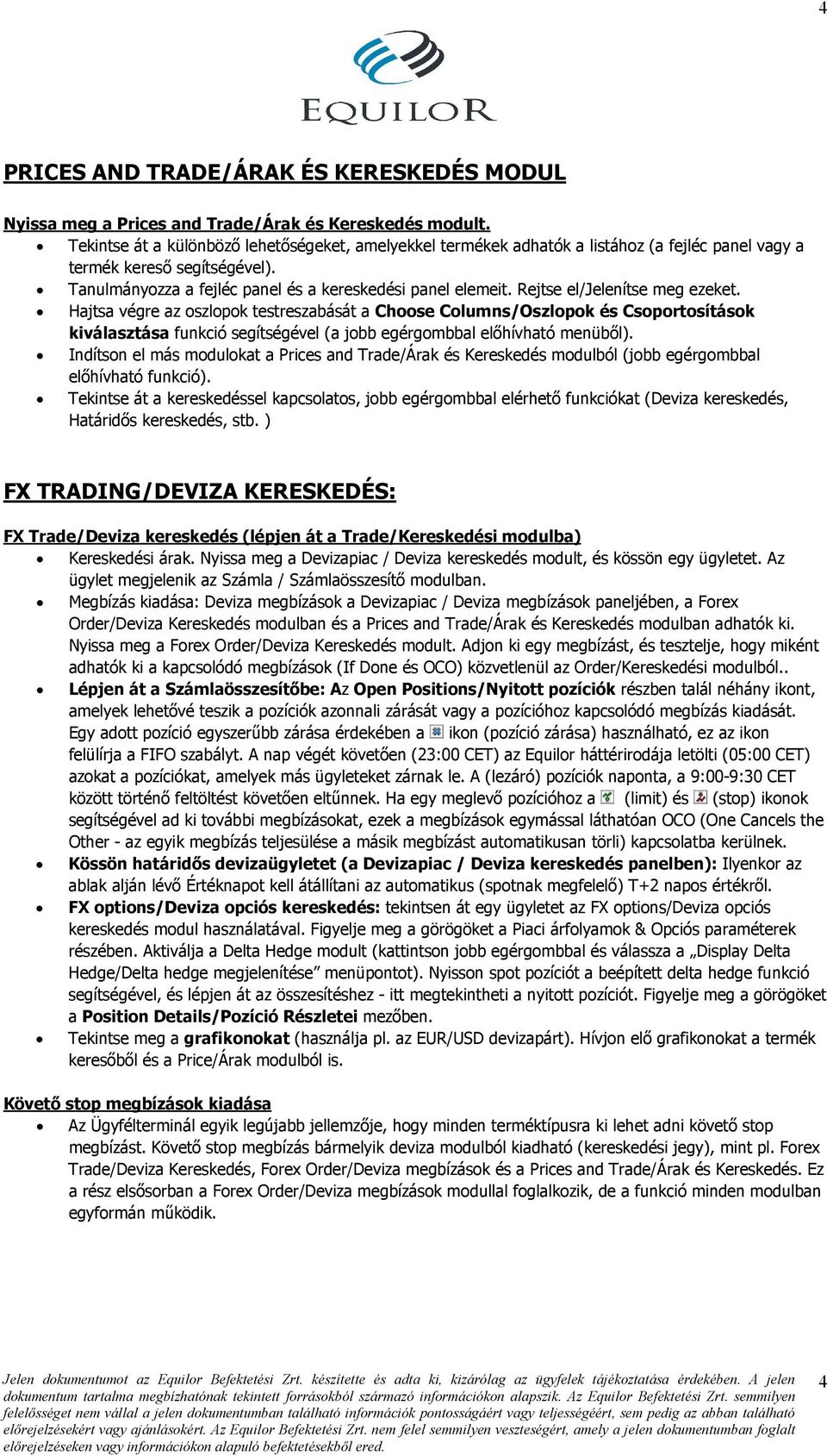 Rejtse el/jelenítse meg ezeket. Hajtsa végre az oszlopok testreszabását a Choose Columns/Oszlopok és Csoportosítások kiválasztása funkció segítségével (a jobb egérgombbal elıhívható menübıl).