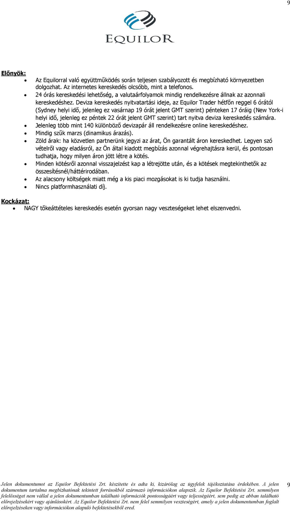 Deviza kereskedés nyitvatartási ideje, az Equilor Trader hétfın reggel 6 órától (Sydney helyi idı, jelenleg ez vasárnap 19 órát jelent GMT szerint) pénteken 17 óráig (New York-i helyi idı, jelenleg