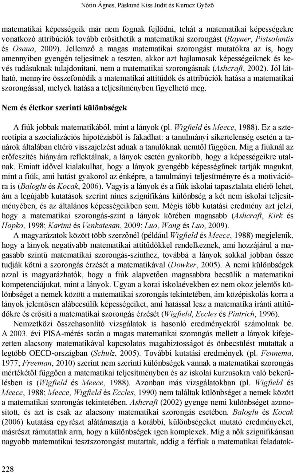 Jellemző a magas matematikai szorongást mutatókra az is, hogy amennyiben gyengén teljesítnek a teszten, akkor azt hajlamosak képességeiknek és kevés tudásuknak tulajdonítani, nem a matematikai