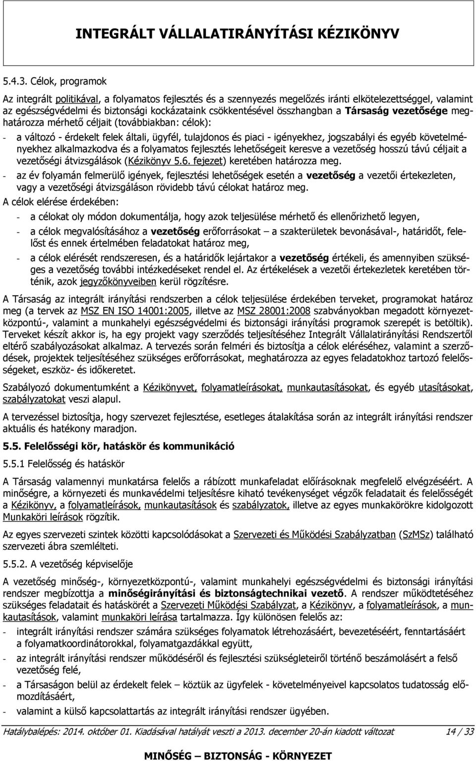 összhangban a Társaság vezetősége meghatározza mérhető céljait (továbbiakban: célok): - a változó - érdekelt felek általi, ügyfél, tulajdonos és piaci - igényekhez, jogszabályi és egyéb