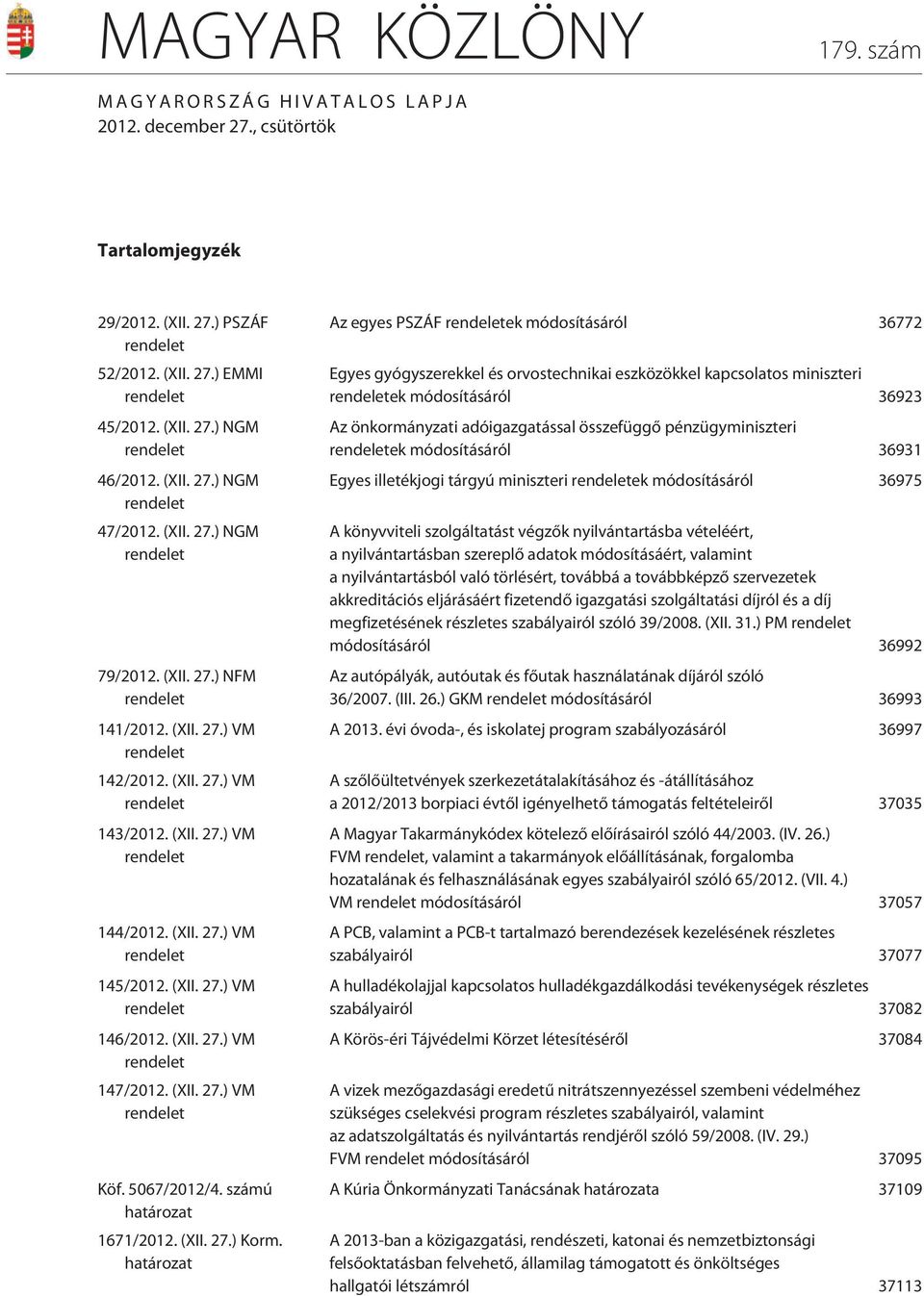 (XII. 27.) VM rendelet 145/2012. (XII. 27.) VM rendelet 146/2012. (XII. 27.) VM rendelet 147/2012. (XII. 27.) VM rendelet Köf. 5067/2012/4. számú határozat 1671/2012. (XII. 27.) Korm.
