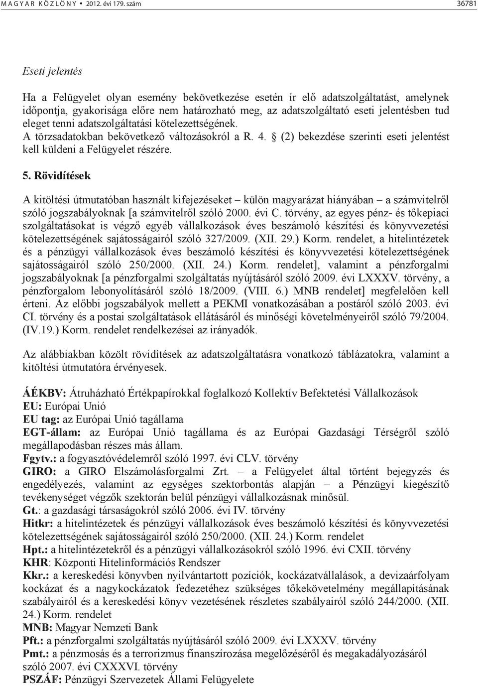 tud eleget tenni adatszolgáltatási kötelezettségének. A törzsadatokban bekövetkez változásokról a R. 4. (2) bekezdése szerinti eseti jelentést kell küldeni a Felügyelet részére. 5.